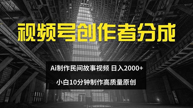 视频号创作者分成 ai制作民间故事 新手小白10分钟制作高质量视频 日入2000-臻优网