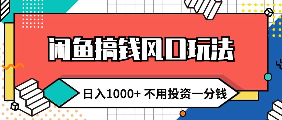 闲鱼搞钱风口玩法 日入1000+ 不用投资一分钱 新手小白轻松上手-臻优网