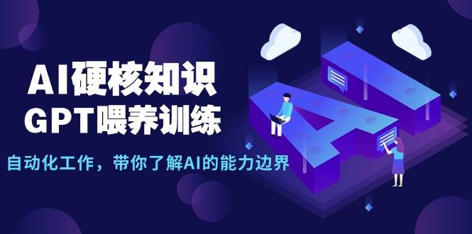 AI硬核知识-GPT喂养训练，自动化工作，带你了解AI的能力边界（10节课）-臻优网