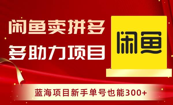 闲鱼卖拼多多助力项目，蓝海项目新手单号也能300+-臻优网