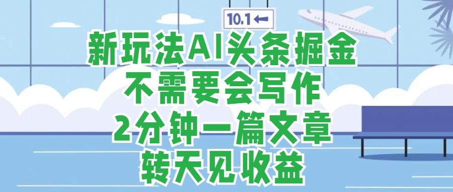 新玩法AI头条掘金，顺应大局总不会错，2分钟一篇原创文章，不需要会写作，AI自动生成，转天见收益，长久可操作，小白直接上手毫无压力-臻优网