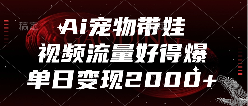 Ai宠物带娃，视频流量好得爆，单日变现2000+-臻优网