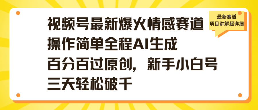 视频号最新爆火情感赛道操作简单全程AI生成百分百过原创，新手小白号三天轻松破千-臻优网