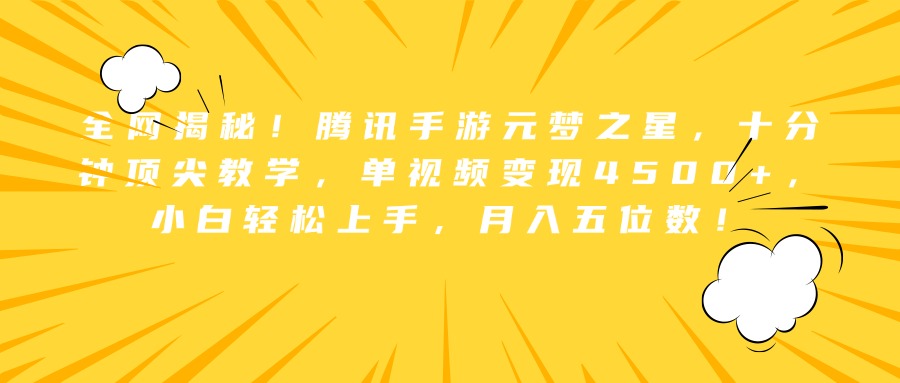 全网揭秘！腾讯手游元梦之星，十分钟顶尖教学，单视频变现4500+，小白轻松上手，月入五位数！-臻优网
