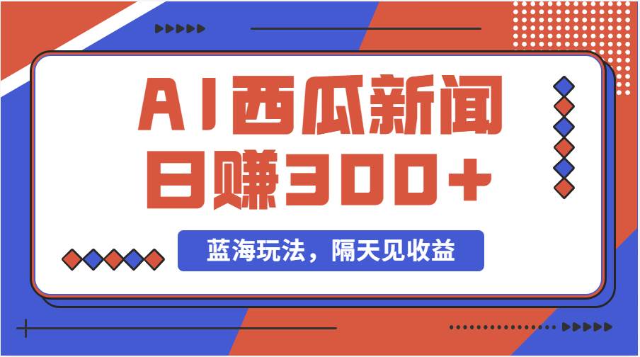 蓝海最新玩法西瓜视频原创搞笑新闻当天有收益单号日赚300+项目-臻优网
