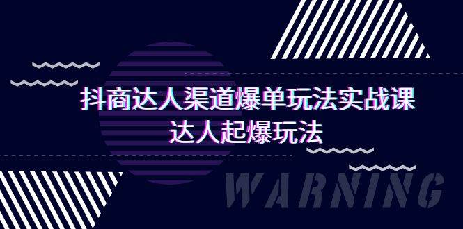 抖商达人-渠道爆单玩法实操课，达人起爆玩法（29节课）-臻优网