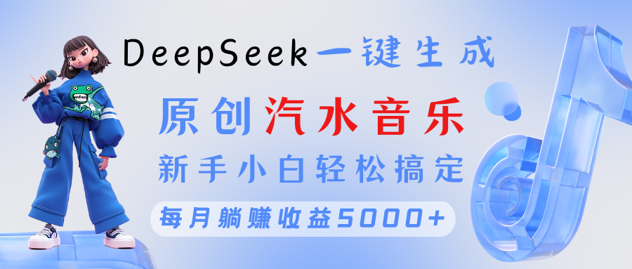 原创汽水音乐DeepSeek一键生成 新手小白轻松搞定 每月躺赚5000+-臻优网