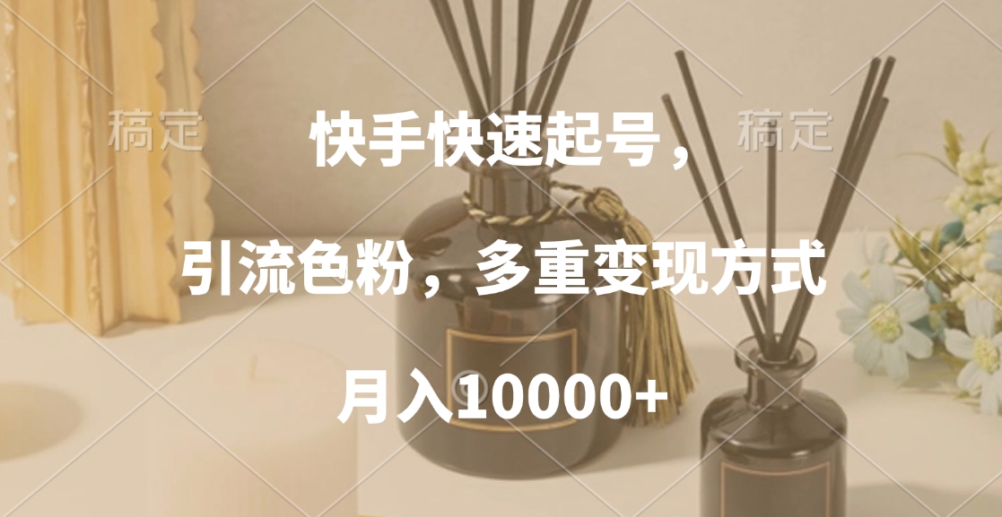 快手快速起号，引流色粉，多重变现方式，月入10000+-臻优网