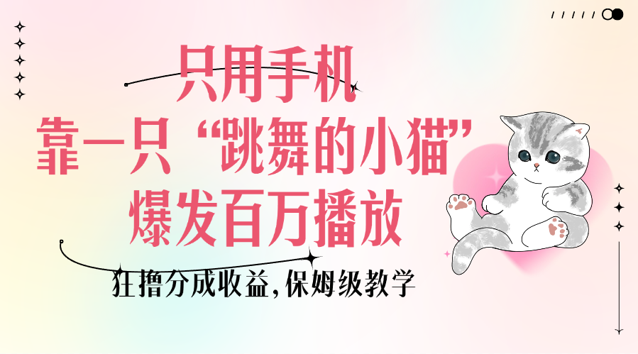 只用手机靠一只“跳舞的小猫”爆发百万播放，狂撸分成收益，保姆级教学-臻优网