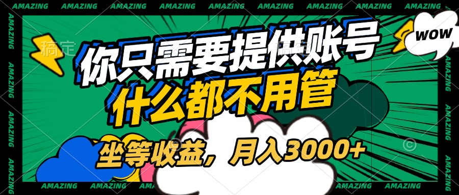 账号全程托管，你只需要提供账号，什么都不用管，坐等收益，月入3000+-臻优网