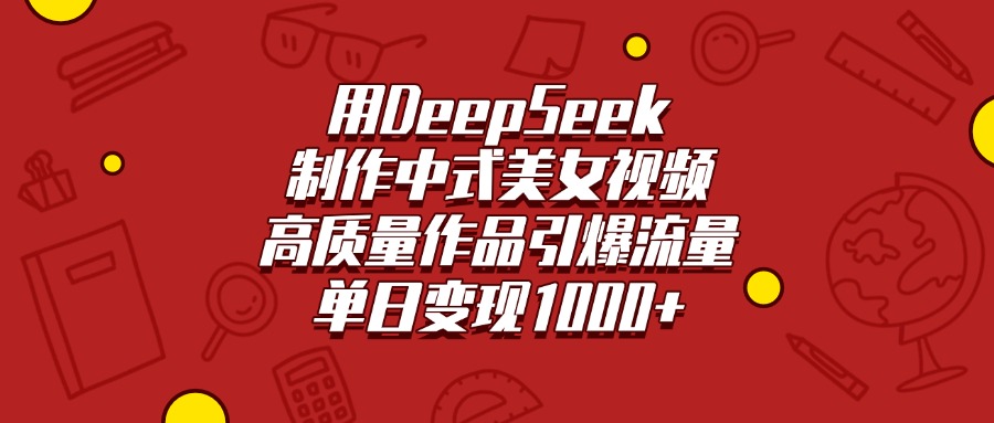 用DeepSeek制作中式美女视频，高质量作品引爆流量，单日变现1000+-臻优网
