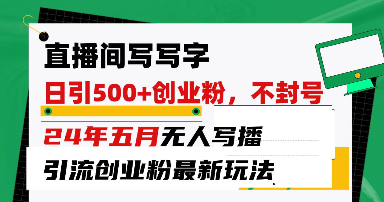 直播间写写字日引300+创业粉，24年五月无人写播引流不封号最新玩法-臻优网