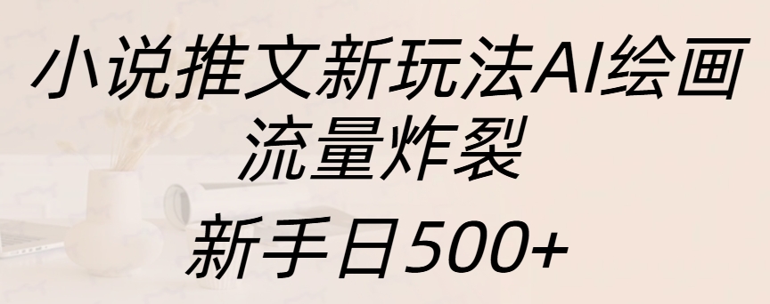 小说推文新玩法AI绘画，流量炸裂，新手日入500+-臻优网
