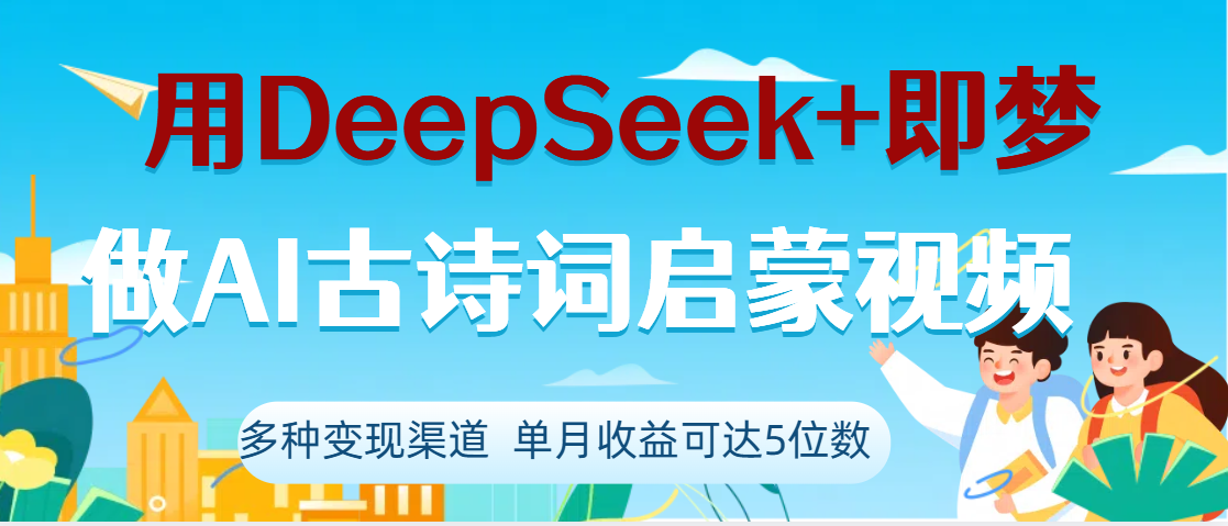 DeepSeek+即梦做AI古诗词启蒙视频，两个月涨粉22W，总变现5位数-臻优网