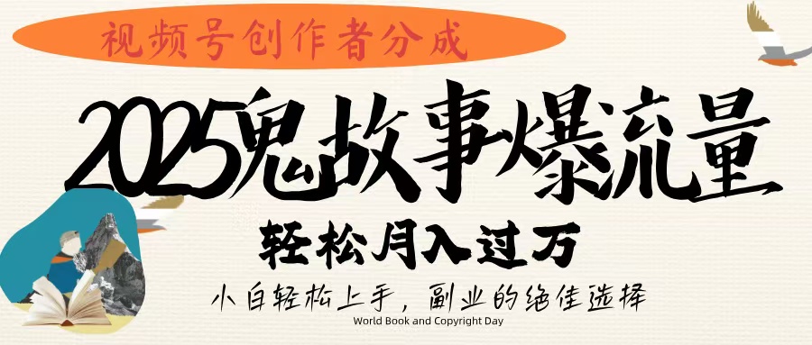 视频号创作者分成，2025年鬼故事爆流量，小白轻松上手，副业的绝佳选择，轻松月入过万-臻优网