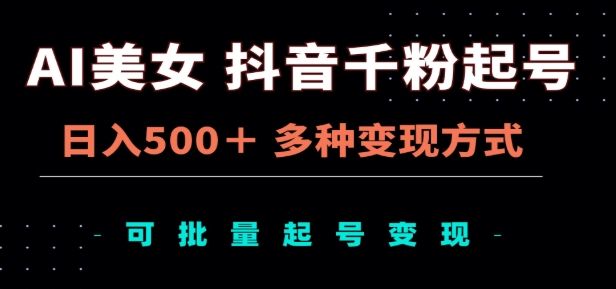AI美女抖音千粉起号玩法，日入500＋，多种变现方式，可批量矩阵起号出售！-臻优网