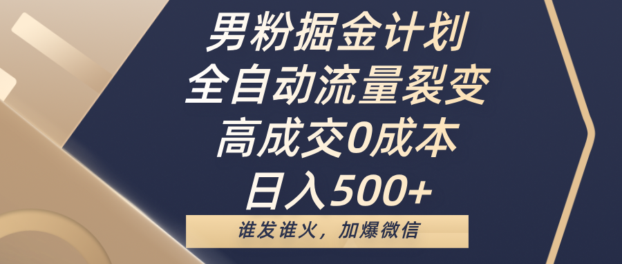 男粉掘金计划，全自动流量裂变，高成交0成本，日入500+，谁发谁火，加爆微信-臻优网