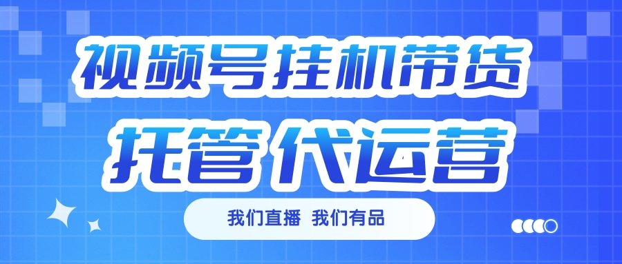 视频号挂机直播带货 全程托管代运营-臻优网