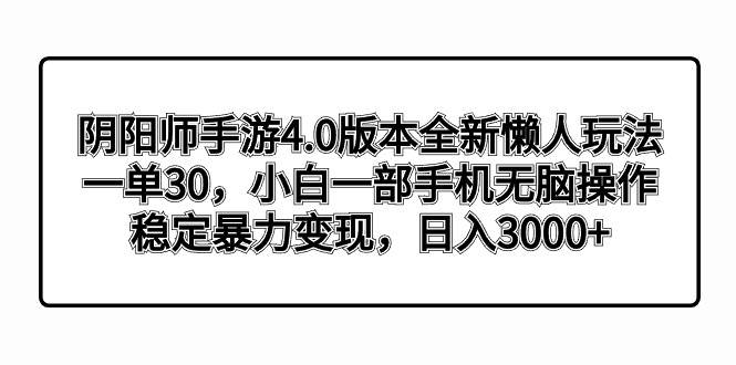 阴阳师手游4.0版本全新懒人玩法，一单30，小白一部手机无脑操作，稳定暴力变现-臻优网