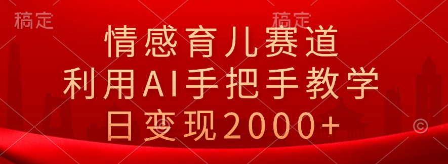 情感育儿赛道，利用AI手把手教学，日变现2000+-臻优网