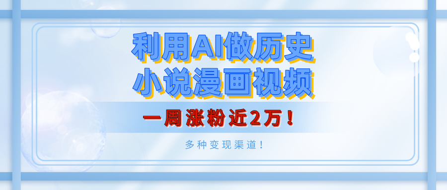 利用AI做历史小说漫画视频，有人月入5000+，一周涨粉近2万！多种变现渠道！-臻优网