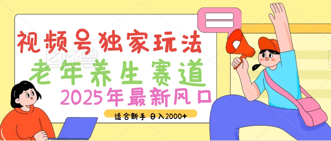 2025年疯传独家秘籍！视频号老年养生赛道惊现神技，零门槛搬运，日进斗金 2000+-臻优网