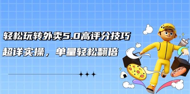 轻松玩转外卖5.0高评分技巧，超详实操，单量轻松翻倍（21节视频课）-臻优网