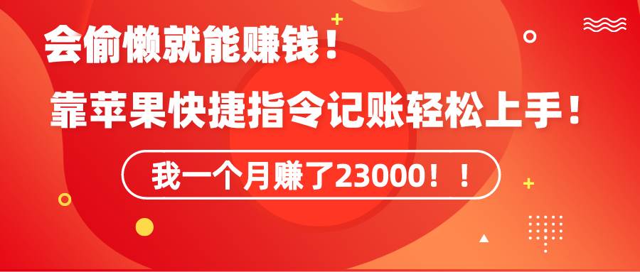 《会偷懒就能赚钱！靠苹果快捷指令自动记账轻松上手，一个月变现23000！》-臻优网