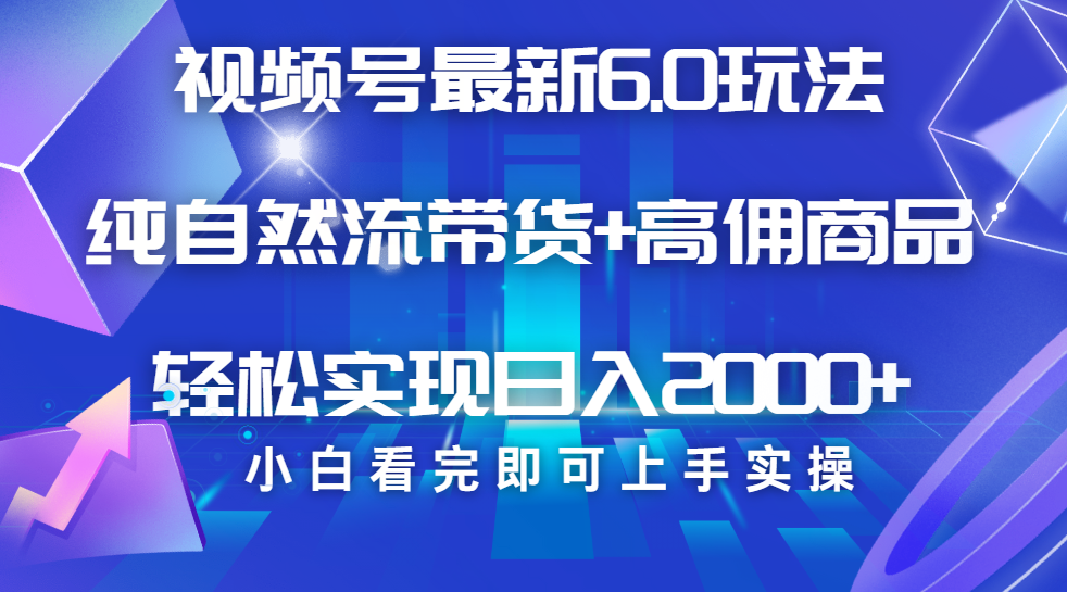 视频号带货最新6.0玩法，作品制作简单，当天起号，复制粘贴，脚本辅助，轻松矩阵日入2000+-臻优网