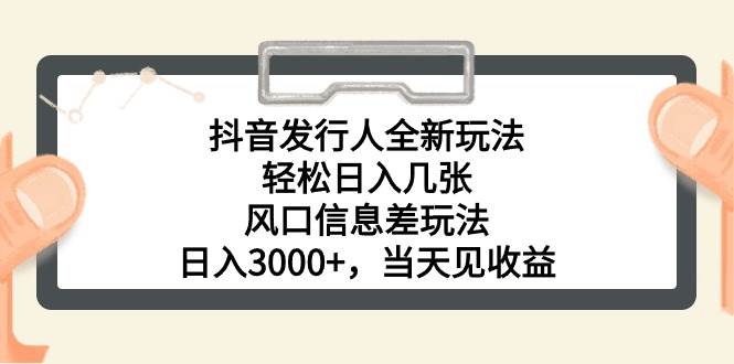抖音发行人全新玩法，轻松日入几张，风口信息差玩法，日入3000+，当天…-臻优网