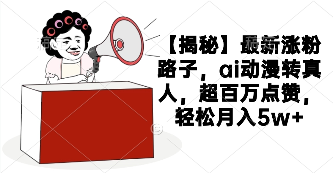 【揭秘】最新涨粉路子，ai动漫转真人，超百万点赞，轻松月入5w+-臻优网