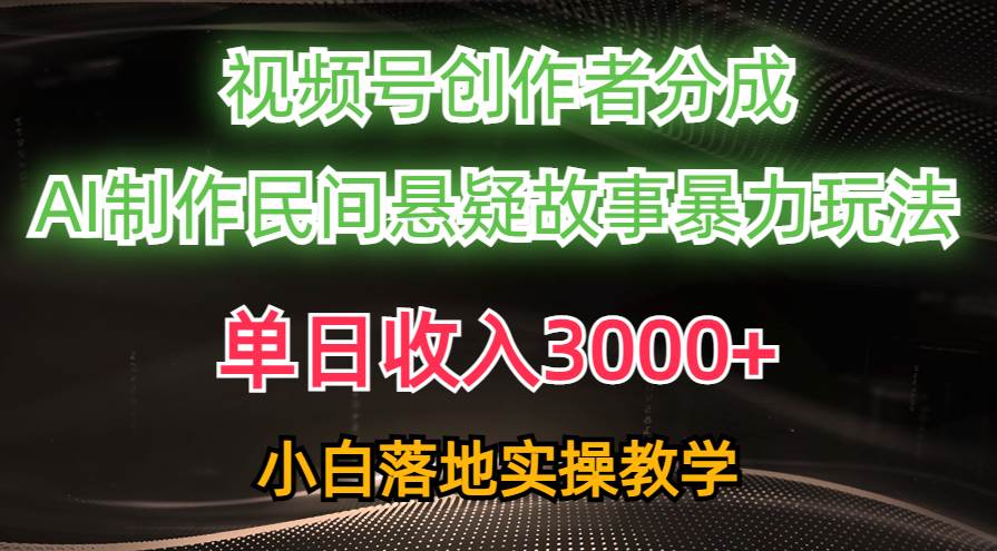 单日收入3000+，视频号创作者分成，AI创作民间悬疑故事，条条爆流-臻优网