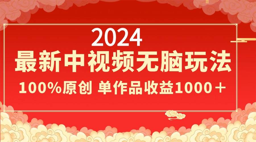 2024最新中视频无脑玩法，作品制作简单，100%原创，单作品收益1000＋-臻优网