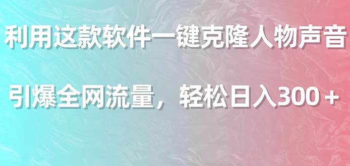 利用这款软件一键克隆人物声音，引爆全网流量，轻松日入300＋-臻优网