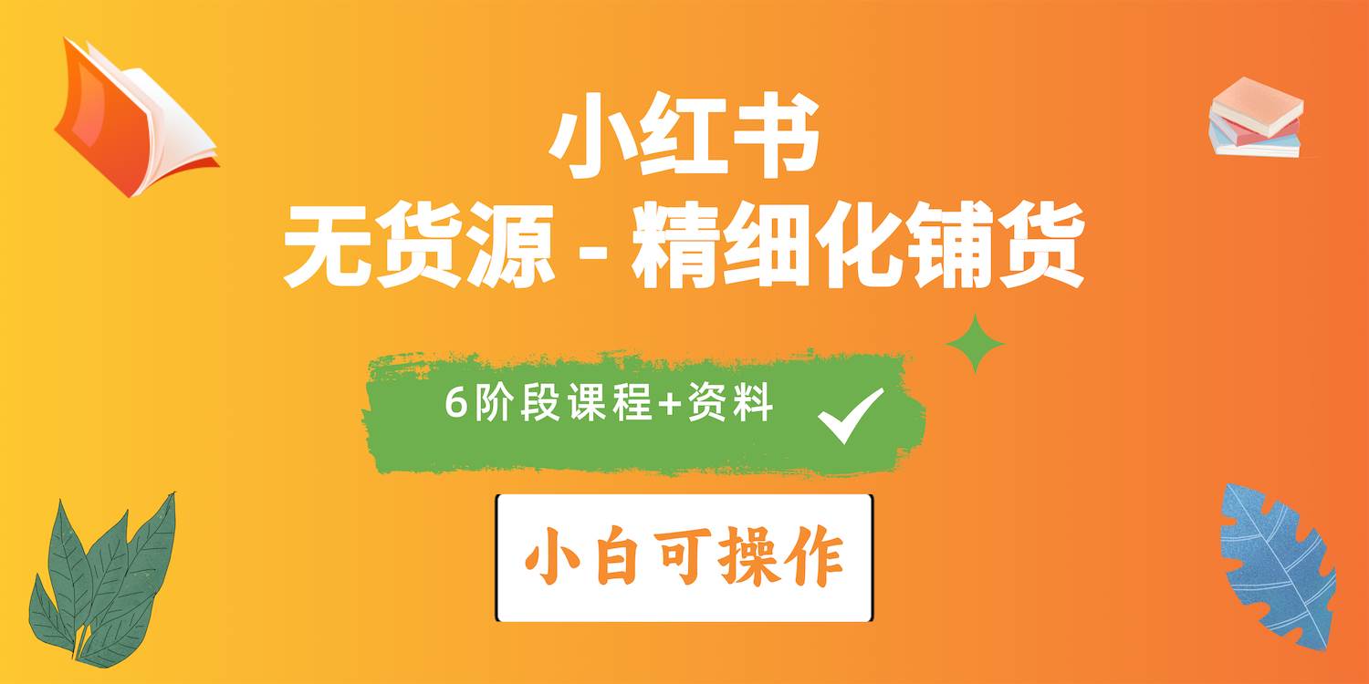 2024小红书电商风口正盛，全优质课程、适合小白（无货源）精细化铺货实战-臻优网
