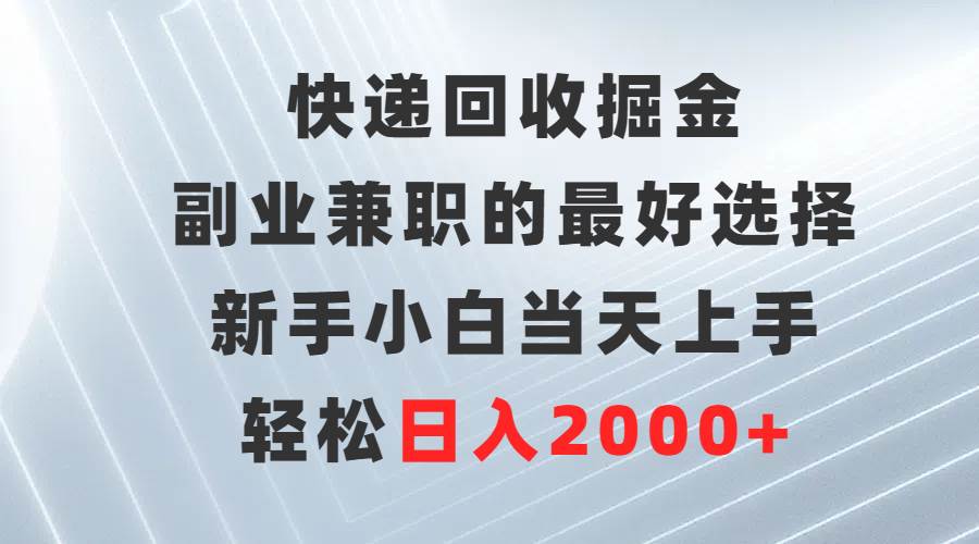 快递回收掘金，副业兼职的最好选择，新手小白当天上手，轻松日入2000+-臻优网