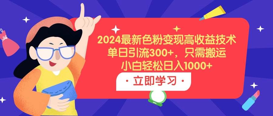 2024最新色粉变现高收益技术，单日引流300+，只需搬运，小白轻松日入1000+-臻优网