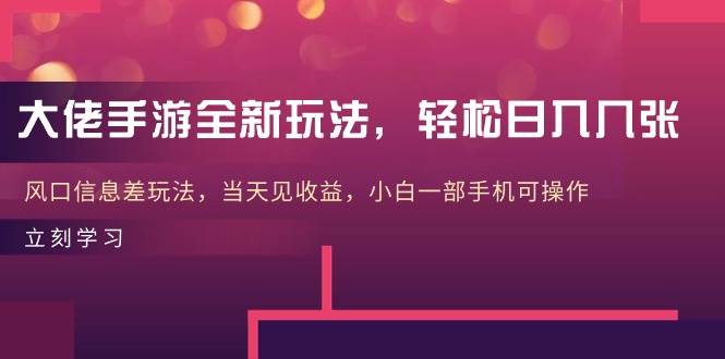 大佬手游全新玩法，轻松日入几张，风口信息差玩法，当天见收益，小白一…-臻优网