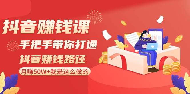 抖音赚钱课-手把手带你打通抖音赚钱路径：月赚50W+我是这么做的！-臻优网