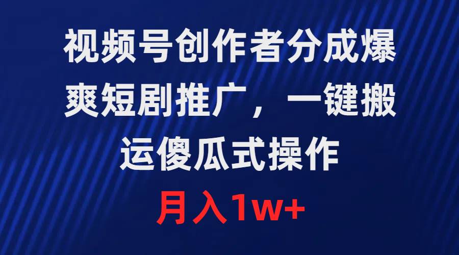 视频号创作者分成，爆爽短剧推广，一键搬运，傻瓜式操作，月入1w+-臻优网