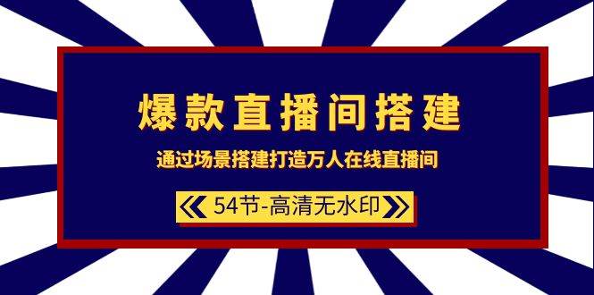 爆款直播间-搭建：通过场景搭建-打造万人在线直播间（54节-高清无水印）-臻优网