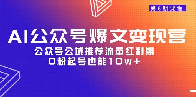 AI公众号爆文-变现营06期，公众号公域推荐流量红利期，0粉起号也能10w+-臻优网