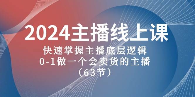 2024主播线上课，快速掌握主播底层逻辑，0-1做一个会卖货的主播（63节课）-臻优网