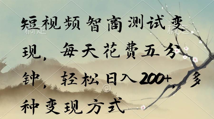 短视频智商测试变现，每天花费五分钟，轻松日入200+，多种变现方式-臻优网