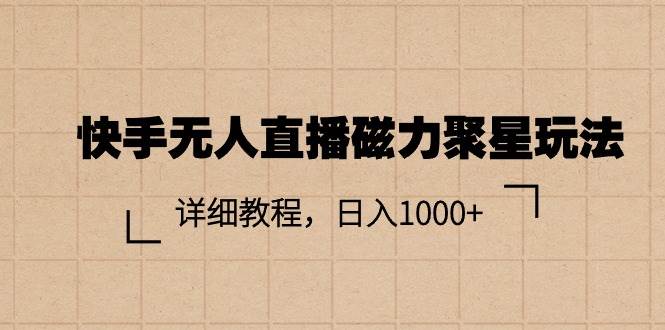 快手无人直播磁力聚星玩法，详细教程，日入1000+-臻优网