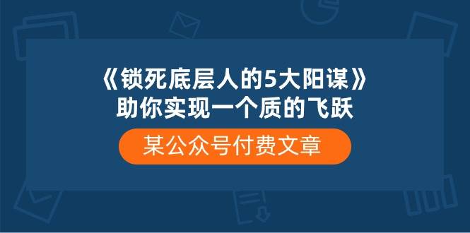 某付费文章《锁死底层人的5大阳谋》助你实现一个质的飞跃-臻优网