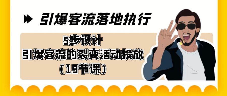 引爆-客流落地执行，5步设计引爆客流的裂变活动投放（19节课）-臻优网