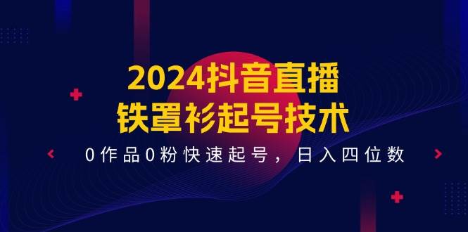 2024抖音直播-铁罩衫起号技术，0作品0粉快速起号，日入四位数（14节课）-臻优网