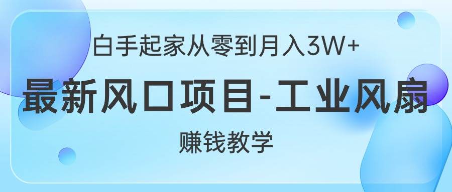 白手起家从零到月入3W+，最新风口项目-工业风扇赚钱教学-臻优网