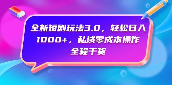 全新短剧玩法3.0，轻松日入1000+，私域零成本操作，全程干货-臻优网